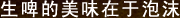 生啤的美味在于泡沫